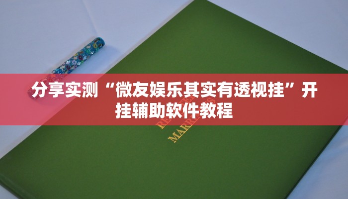 分享实测“微友娱乐其实有透视挂”开挂辅助软件教程
