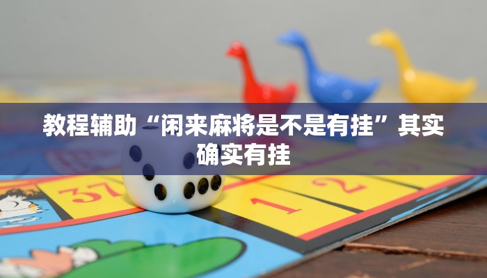 教程辅助“闲来麻将是不是有挂”其实确实有挂 教程辅助“闲来麻将是不是有挂”其实确实有挂