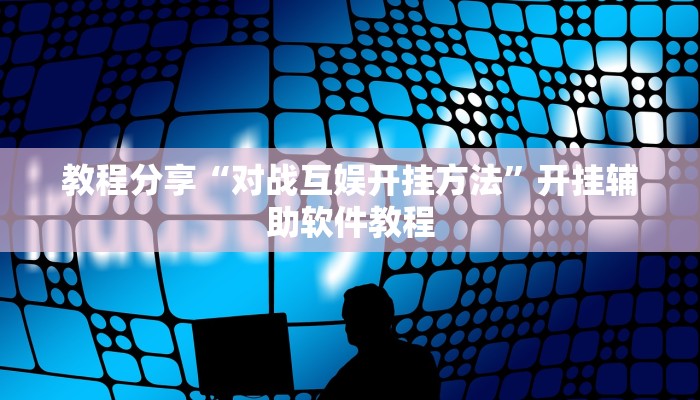 教程分享“对战互娱开挂方法”开挂辅助软件教程