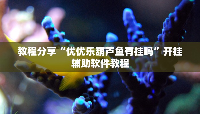 教程分享“优优乐葫芦鱼有挂吗”开挂辅助软件教程 教程分享“优优乐葫芦鱼有挂吗”开挂辅助软件教程