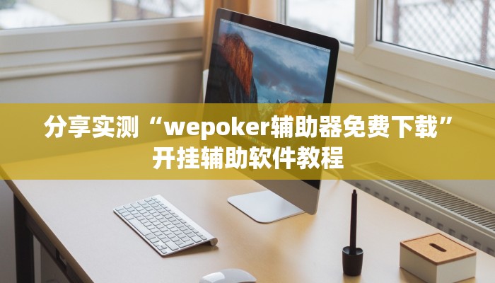 分享实测“wepoker辅助器免费下载”开挂辅助软件教程