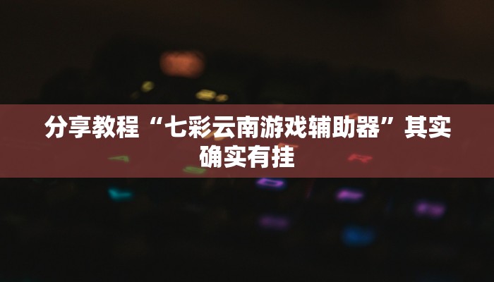 分享教程“七彩云南游戏辅助器”其实确实有挂