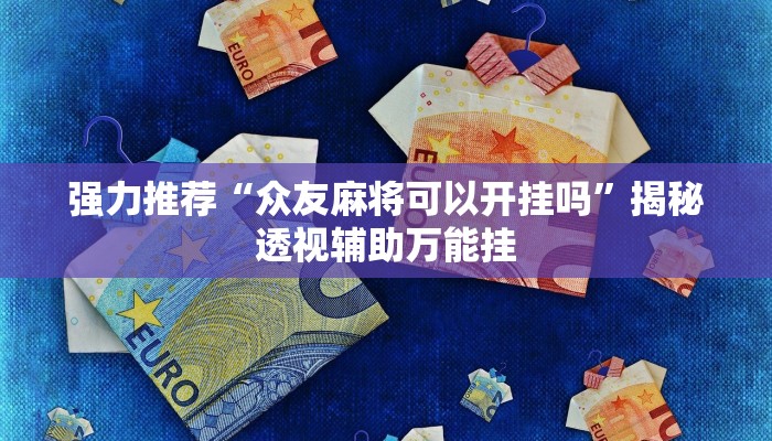 强力推荐“众友麻将可以开挂吗”揭秘透视辅助万能挂