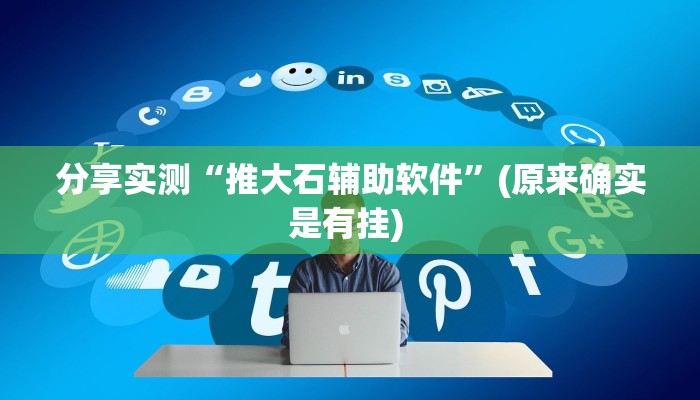 分享实测“推大石辅助软件”(原来确实是有挂) 