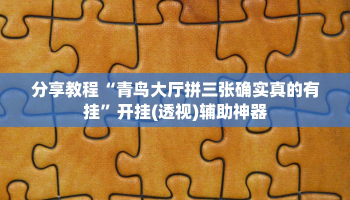 分享教程“青鸟大厅拼三张确实真的有挂”开挂(透视)辅助神器