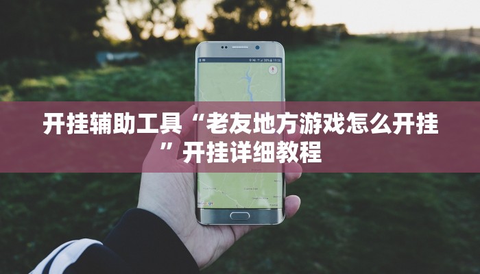 开挂辅助工具“老友地方游戏怎么开挂”开挂详细教程 开挂辅助工具“老友地方游戏怎么开挂”开挂详细教程