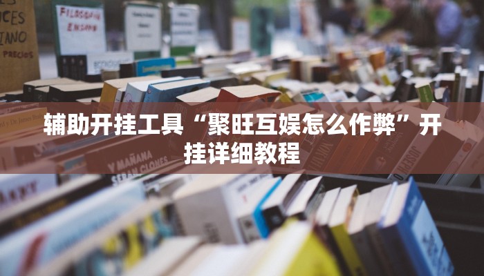 辅助开挂工具“聚旺互娱怎么作弊”开挂详细教程