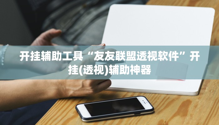 开挂辅助工具“友友联盟透视软件”开挂(透视)辅助神器 开挂辅助工具“友友联盟透视软件”开挂(透视)辅助神器