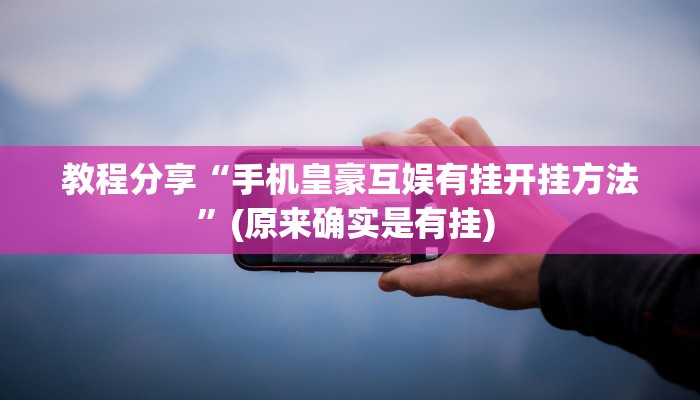 教程分享“手机皇豪互娱有挂开挂方法”(原来确实是有挂) 