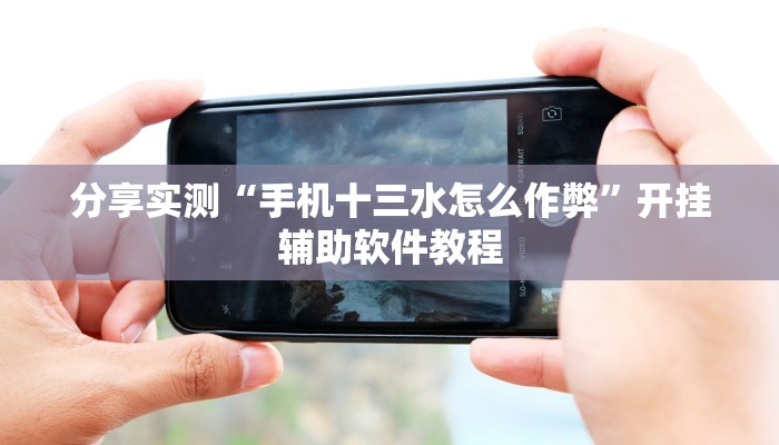 分享实测“手机十三水怎么作弊”开挂辅助软件教程