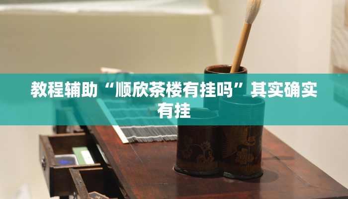 教程辅助“顺欣茶楼有挂吗”其实确实有挂