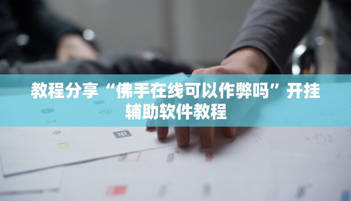 教程分享“佛手在线可以作弊吗”开挂辅助软件教程