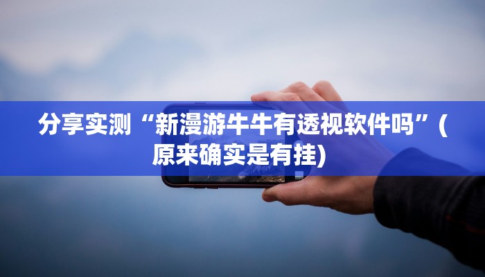 分享实测“新漫游牛牛有透视软件吗”(原来确实是有挂) 分享实测“新漫游牛牛有透视软件吗”(原来确实是有挂)