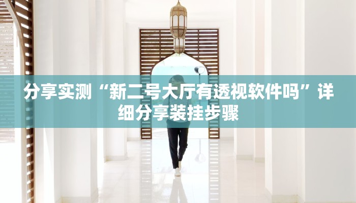 分享实测“新二号大厅有透视软件吗”详细分享装挂步骤 分享实测“新二号大厅有透视软件吗”详细分享装挂步骤