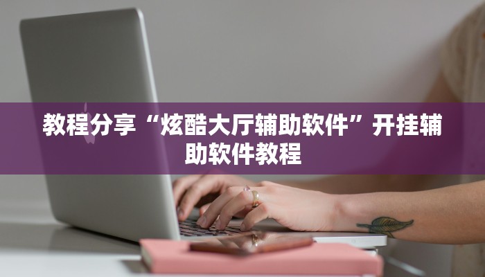 教程分享“炫酷大厅辅助软件”开挂辅助软件教程