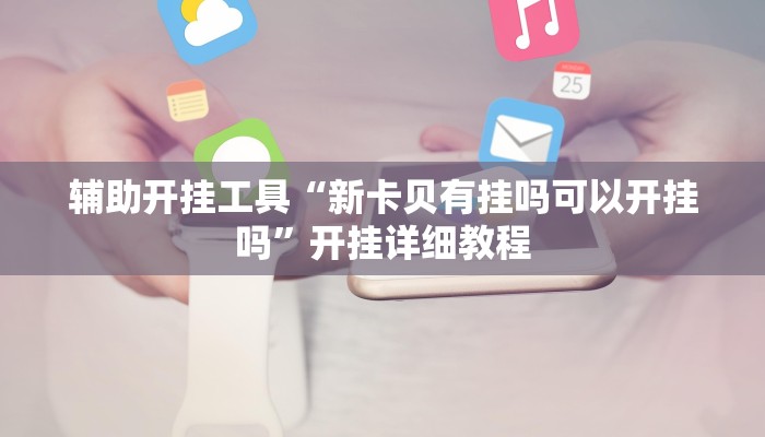 辅助开挂工具“新卡贝有挂吗可以开挂吗”开挂详细教程