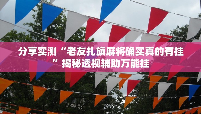 分享实测“老友扎旗麻将确实真的有挂”揭秘透视辅助万能挂