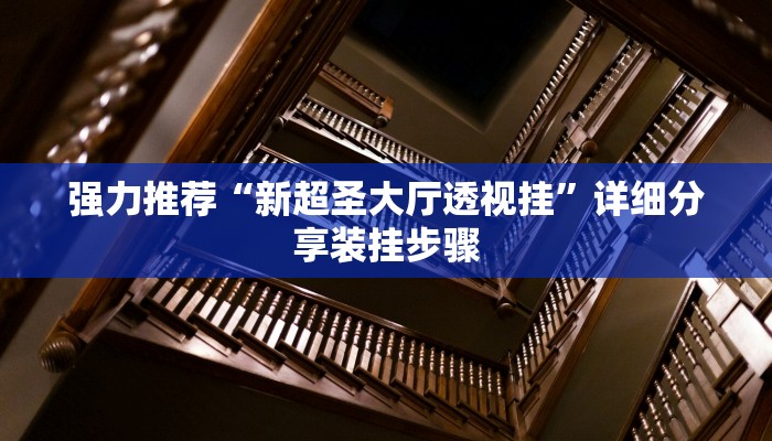 强力推荐“新超圣大厅透视挂”详细分享装挂步骤