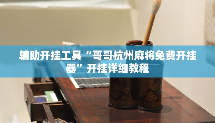 辅助开挂工具“哥哥杭州麻将免费开挂器”开挂详细教程