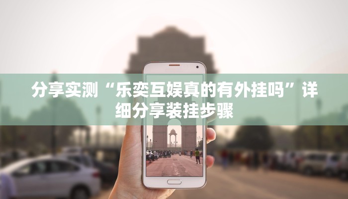 分享实测“乐奕互娱真的有外挂吗”详细分享装挂步骤