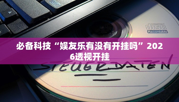 必备科技“娱友乐有没有开挂吗”2026透视开挂
