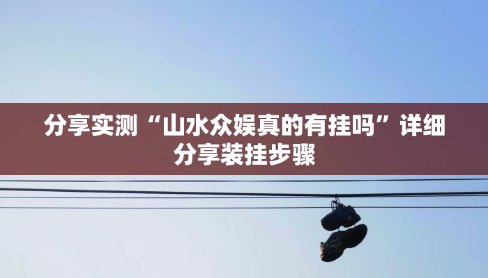 分享实测“山水众娱真的有挂吗”详细分享装挂步骤