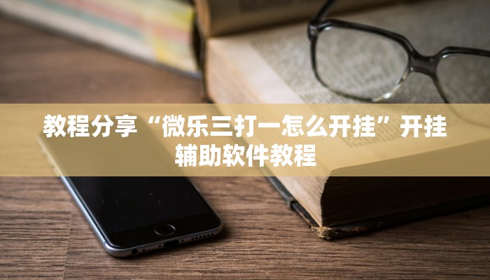 教程分享“微乐三打一怎么开挂”开挂辅助软件教程