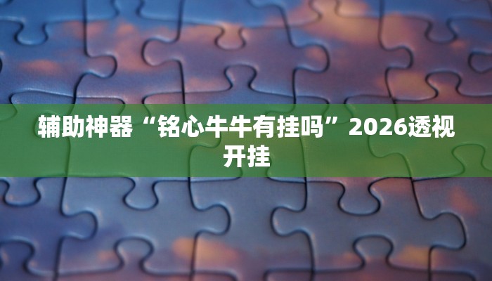 辅助神器“铭心牛牛有挂吗”2026透视开挂