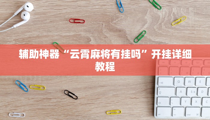 辅助神器“云霄麻将有挂吗”开挂详细教程 辅助神器“云霄麻将有挂吗”开挂详细教程