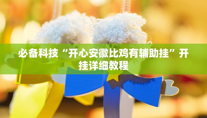 必备科技“开心安徽比鸡有辅助挂”开挂详细教程