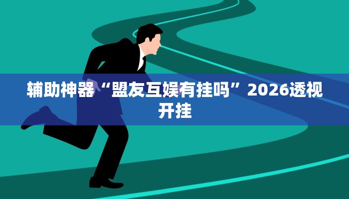 辅助神器“盟友互娱有挂吗”2026透视开挂