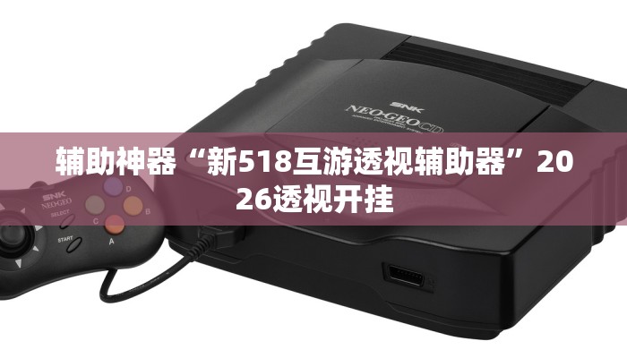 辅助神器“新518互游透视辅助器”2026透视开挂