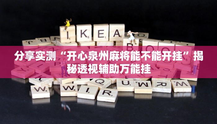 分享实测“开心泉州麻将能不能开挂”揭秘透视辅助万能挂