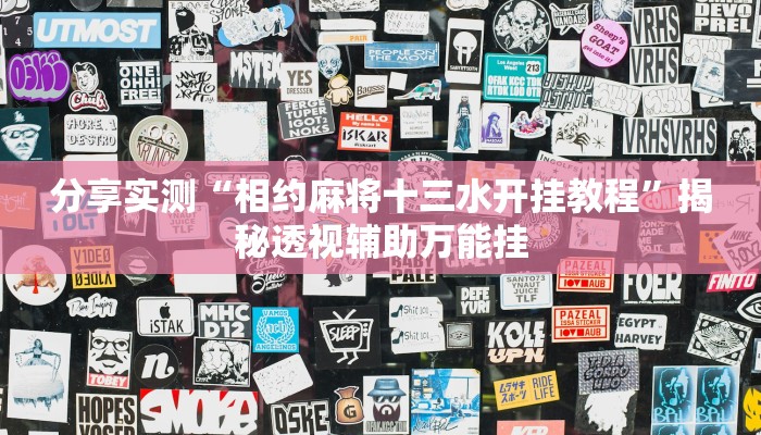 分享实测“相约麻将十三水开挂教程”揭秘透视辅助万能挂