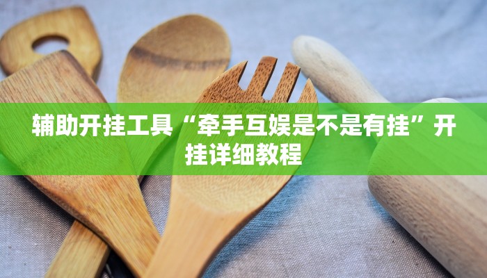 辅助开挂工具“牵手互娱是不是有挂”开挂详细教程 辅助开挂工具“牵手互娱是不是有挂”开挂详细教程