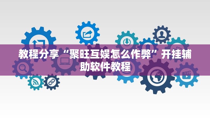 教程分享“聚旺互娱怎么作弊”开挂辅助软件教程