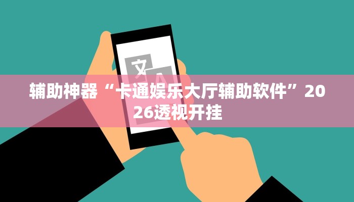 辅助神器“卡通娱乐大厅辅助软件”2026透视开挂