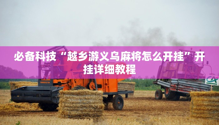 必备科技“越乡游义乌麻将怎么开挂”开挂详细教程 必备科技“越乡游义乌麻将怎么开挂”开挂详细教程