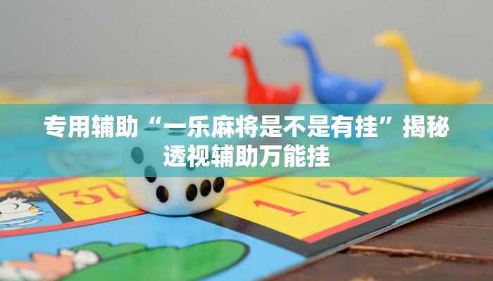 专用辅助“一乐麻将是不是有挂”揭秘透视辅助万能挂