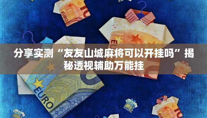 分享实测“友友山城麻将可以开挂吗”揭秘透视辅助万能挂