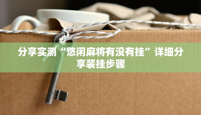 分享实测“悠闲麻将有没有挂”详细分享装挂步骤