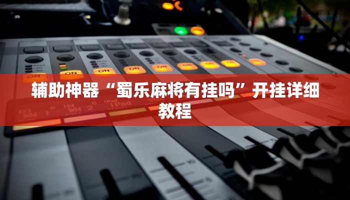 辅助神器“蜀乐麻将有挂吗”开挂详细教程