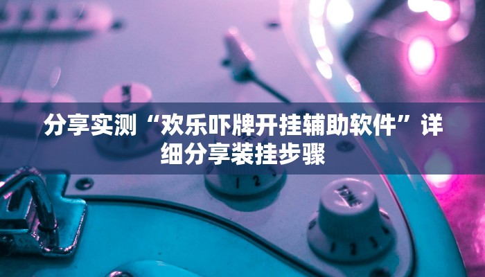 分享实测“欢乐吓牌开挂辅助软件”详细分享装挂步骤 分享实测“欢乐吓牌开挂辅助软件”详细分享装挂步骤