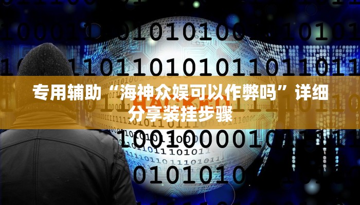 专用辅助“海神众娱可以作弊吗”详细分享装挂步骤