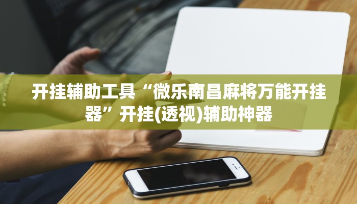 开挂辅助工具“微乐南昌麻将万能开挂器”开挂(透视)辅助神器