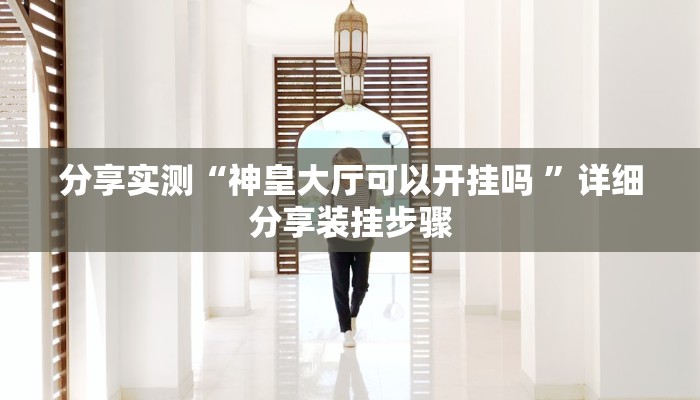 分享实测“神皇大厅可以开挂吗 ”详细分享装挂步骤