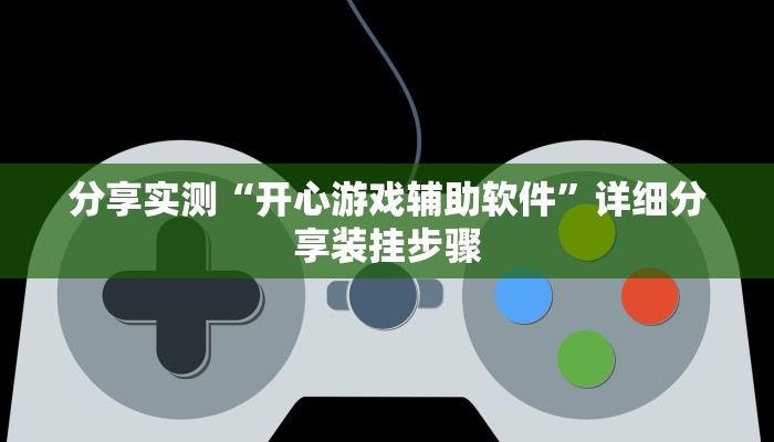 分享实测“开心游戏辅助软件”详细分享装挂步骤 分享实测“开心游戏辅助软件”详细分享装挂步骤
