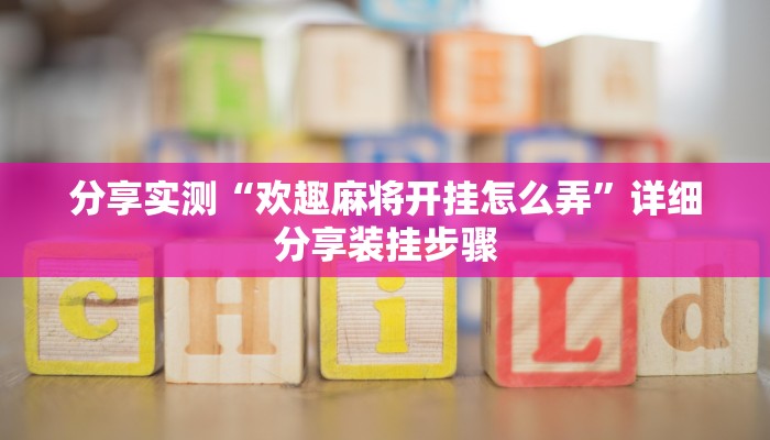 分享实测“欢趣麻将开挂怎么弄”详细分享装挂步骤