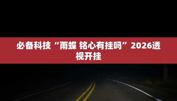 必备科技“雨蝶 铭心有挂吗”2026透视开挂