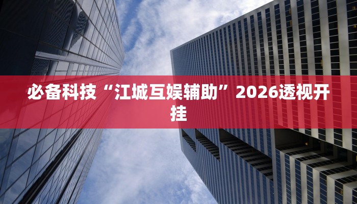 必备科技“江城互娱辅助”2026透视开挂